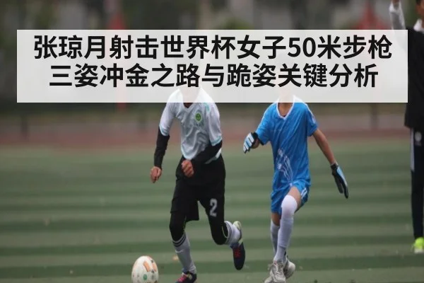 张琼月射击世界杯女子50米步枪三姿冲金之路与跪姿关键分析